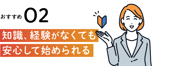 知識、経験がなくても安心して始められる